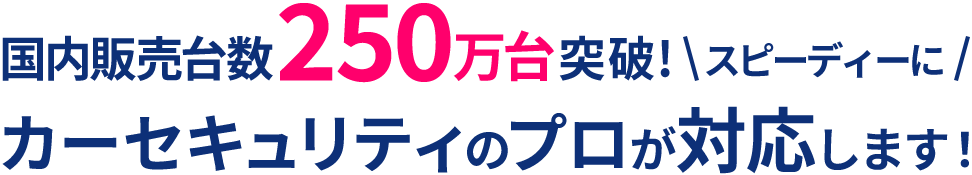累計取付実績5万台突破！カーセキュリティのプロがスピーディーに対応します！